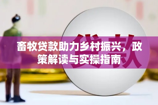 新县畜牧贷款助力乡村振兴，政策解读与实操指南