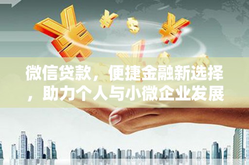 新县微信贷款，便捷金融新选择，助力个人与小微企业发展
