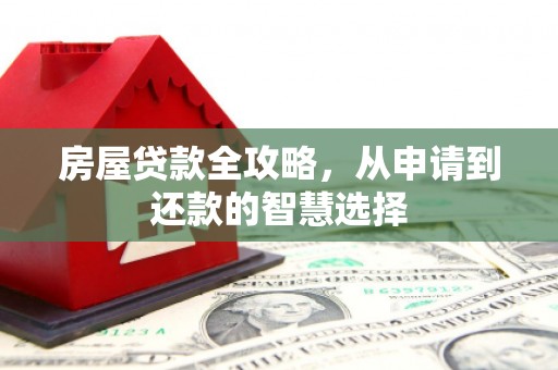 新县房屋贷款全攻略，从申请到还款的智慧选择
