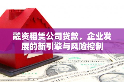 新县融资租赁公司贷款，企业发展的新引擎与风险控制