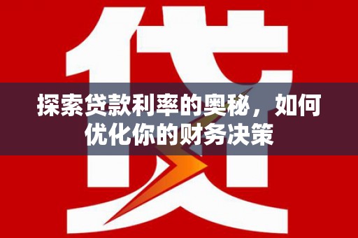 新县探索贷款利率的奥秘，如何优化你的财务决策