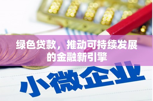 新县绿色贷款，推动可持续发展的金融新引擎