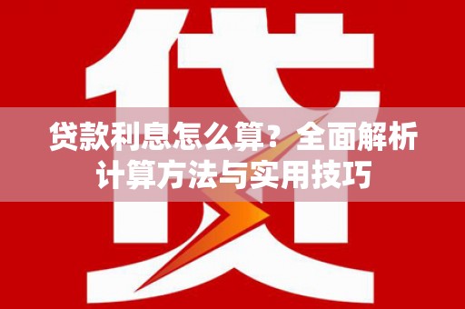新县贷款利息怎么算？全面解析计算方法与实用技巧