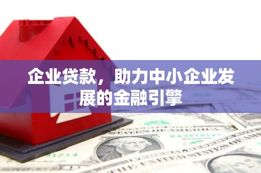 新县企业贷款，助力中小企业发展的金融引擎