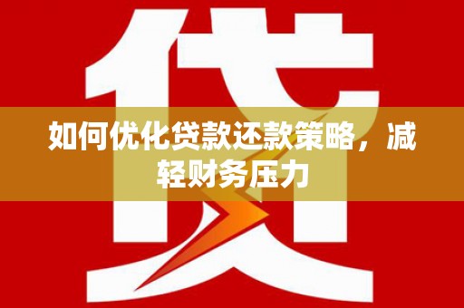 新县如何优化贷款还款策略，减轻财务压力