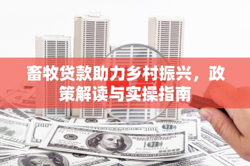 新县畜牧贷款助力乡村振兴，政策解读与实操指南