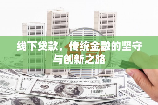 新县线下贷款，传统金融的坚守与创新之路