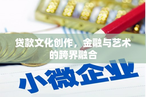 新县贷款文化创作，金融与艺术的跨界融合