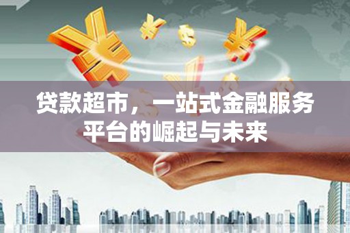 新县贷款超市，一站式金融服务平台的崛起与未来