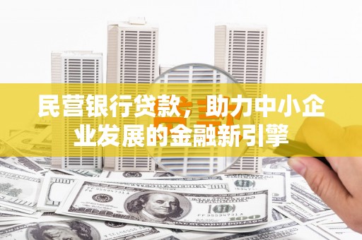 新县民营银行贷款，助力中小企业发展的金融新引擎