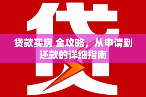 新县贷款买房 全攻略，从申请到还款的详细指南