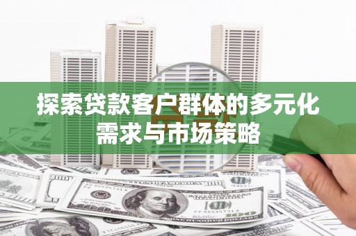 新县探索贷款客户群体的多元化需求与市场策略