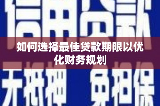 新县如何选择最佳贷款期限以优化财务规划