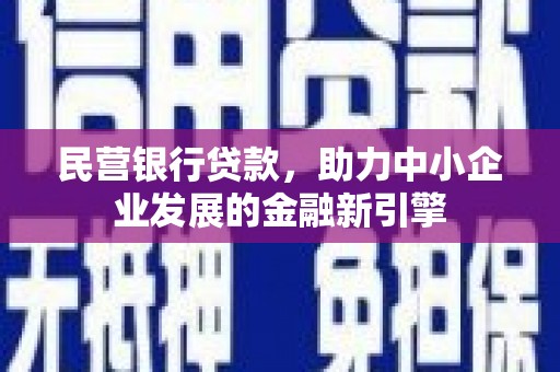 新县民营银行贷款，助力中小企业发展的金融新引擎