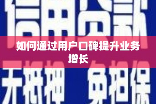 新县如何通过用户口碑提升业务增长