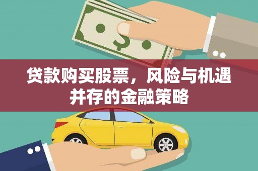 新县贷款购买股票，风险与机遇并存的金融策略