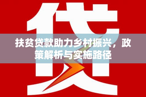 新县扶贫贷款助力乡村振兴，政策解析与实施路径