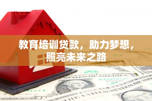 新县教育培训贷款，助力梦想，照亮未来之路