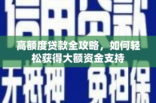 新县高额度贷款全攻略，如何轻松获得大额资金支持