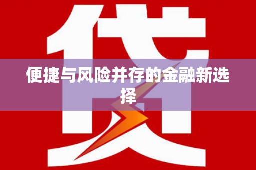 新县便捷与风险并存的金融新选择
