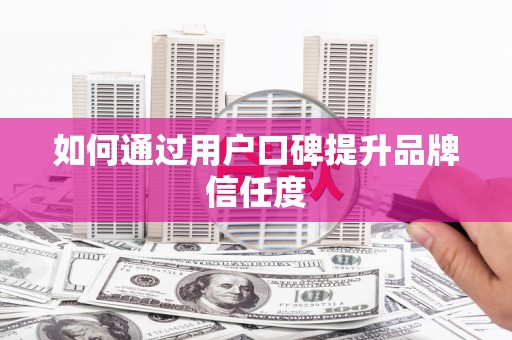 新县如何通过用户口碑提升品牌信任度