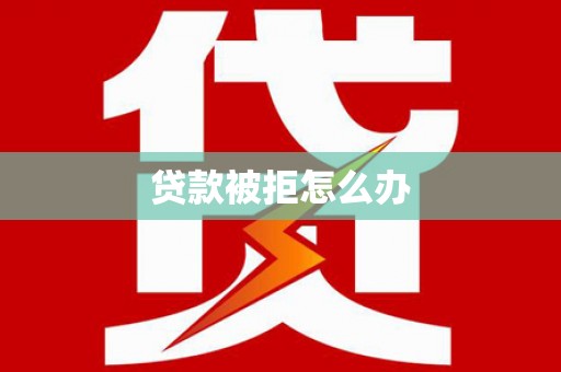 新县贷款被拒怎么办