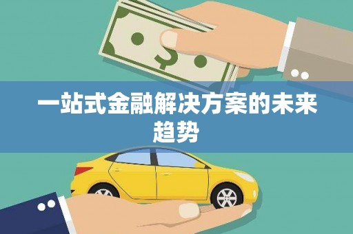 新县一站式金融解决方案的未来趋势