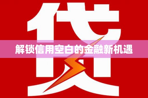 新县解锁信用空白的金融新机遇