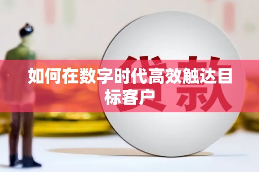 新县如何在数字时代高效触达目标客户