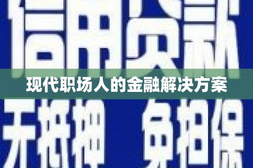 新县现代职场人的金融解决方案